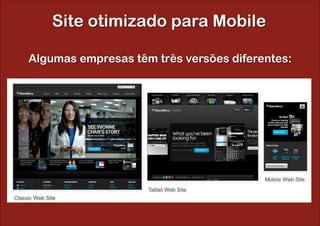 Site otimizado para Mobile

Algumas empresas têm três versões diferentes:
 
