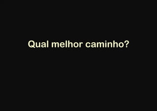 Qual melhor caminho?
 