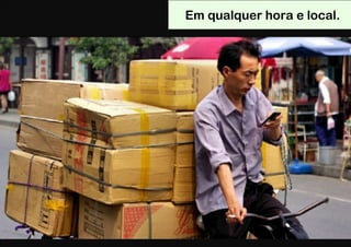 Em qualquer hora e local.
 