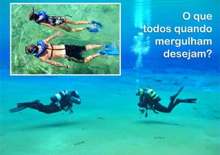O que
todos quando
  mergulham
    desejam?
 