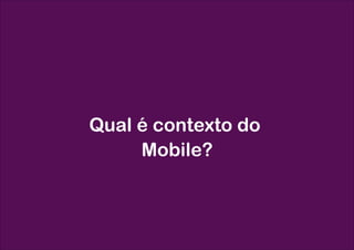 Qual é contexto do
     Mobile?
 