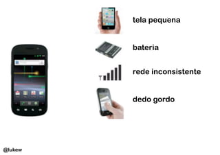 tela pequena


         bateria


         rede inconsistente


         dedo gordo




@lukew
 