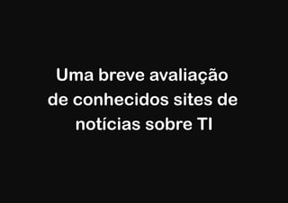 Uma breve avaliação
de conhecidos sites de
   notícias sobre TI
 