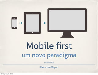 14/04/2014
Mobile first
um novo paradigma
Alexandre Magno
Monday, May 12, 2014
 