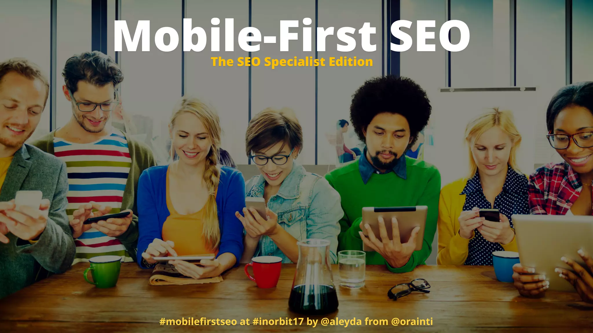 Mobile-First SEO
#mobileﬁrstseo at #inorbit17 by @aleyda from @orainti
The SEO Specialist Edition
 