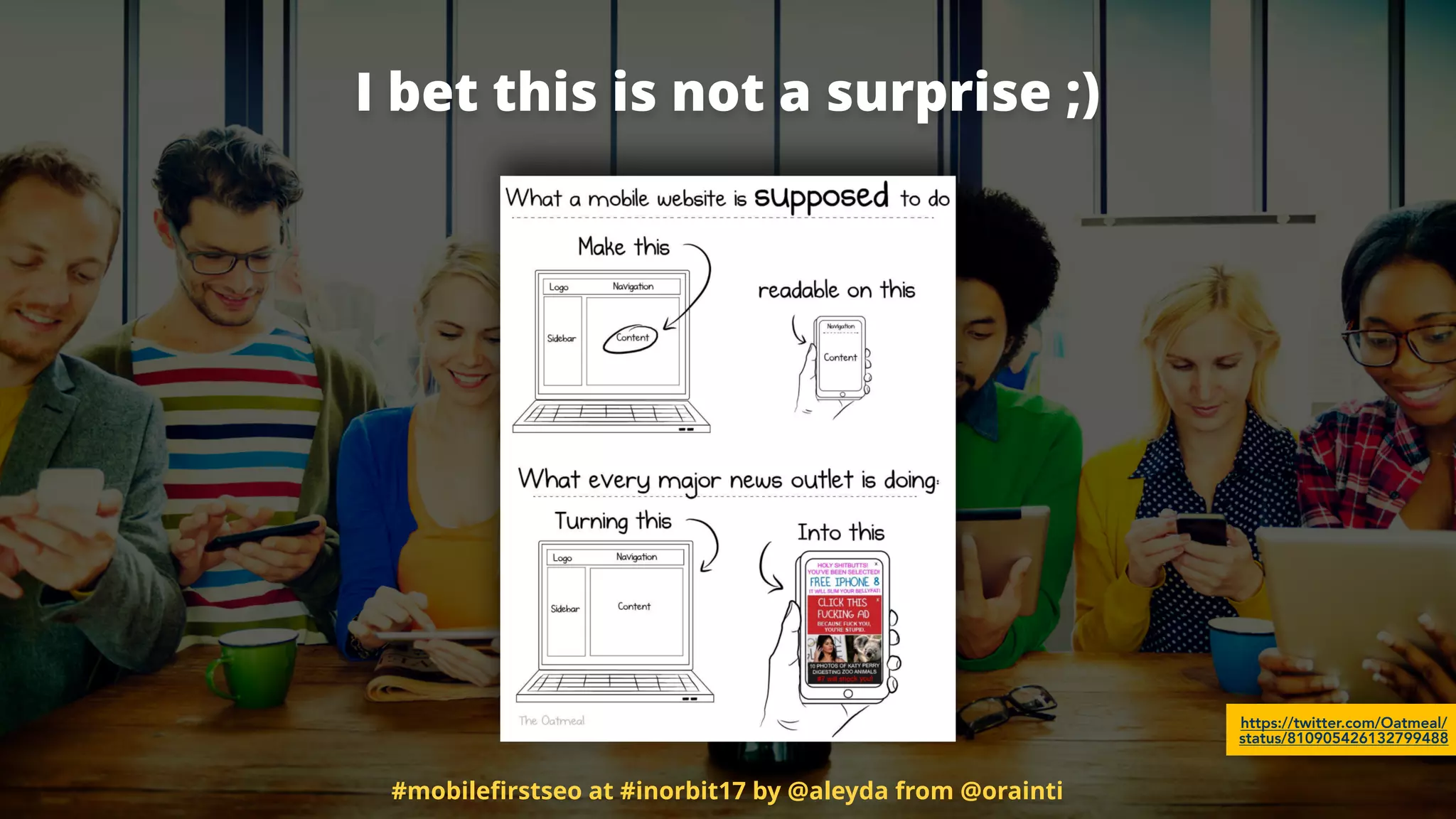 I bet this is not a surprise ;)
https://twitter.com/Oatmeal/
status/810905426132799488
#mobileﬁrstseo at #inorbit17 by @aleyda from @orainti
 