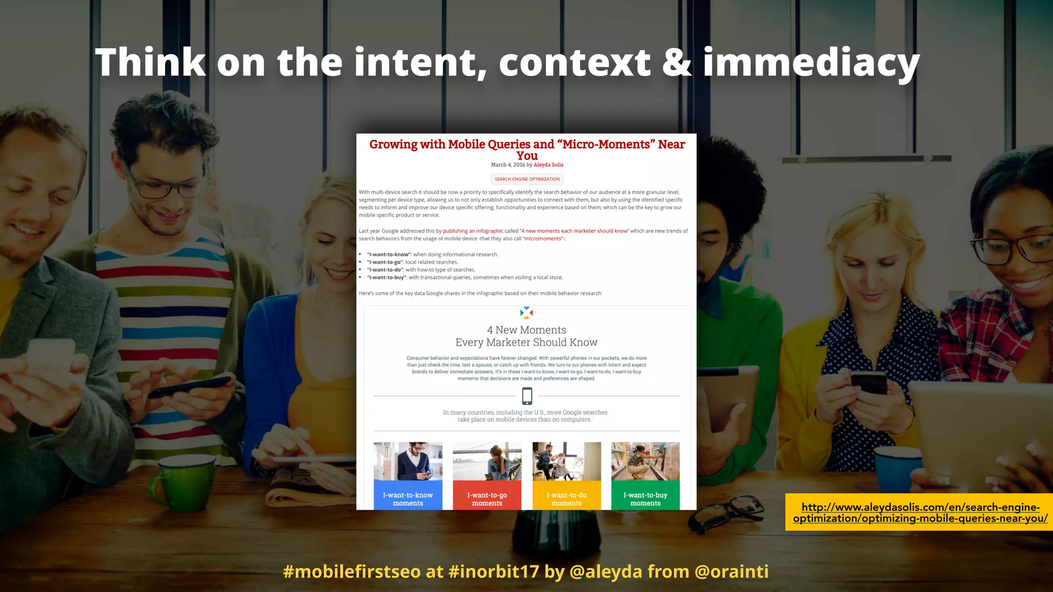 Think on the intent, context & immediacy
http://www.aleydasolis.com/en/search-engine-
optimization/optimizing-mobile-queries-near-you/
#mobileﬁrstseo at #inorbit17 by @aleyda from @orainti
 