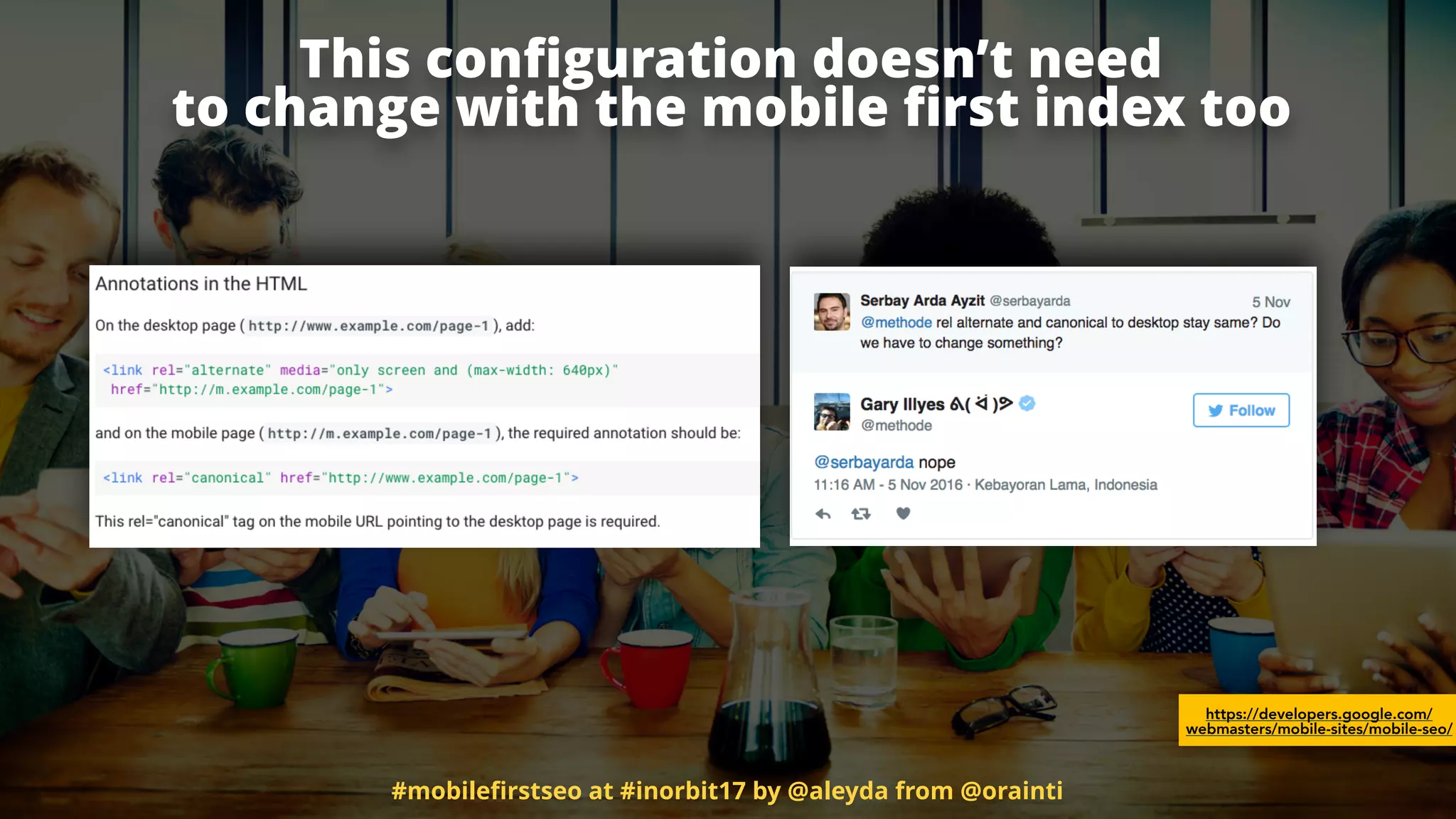 This conﬁguration doesn’t need  
to change with the mobile ﬁrst index too
https://developers.google.com/
webmasters/mobile-sites/mobile-seo/
#mobileﬁrstseo at #inorbit17 by @aleyda from @orainti
 