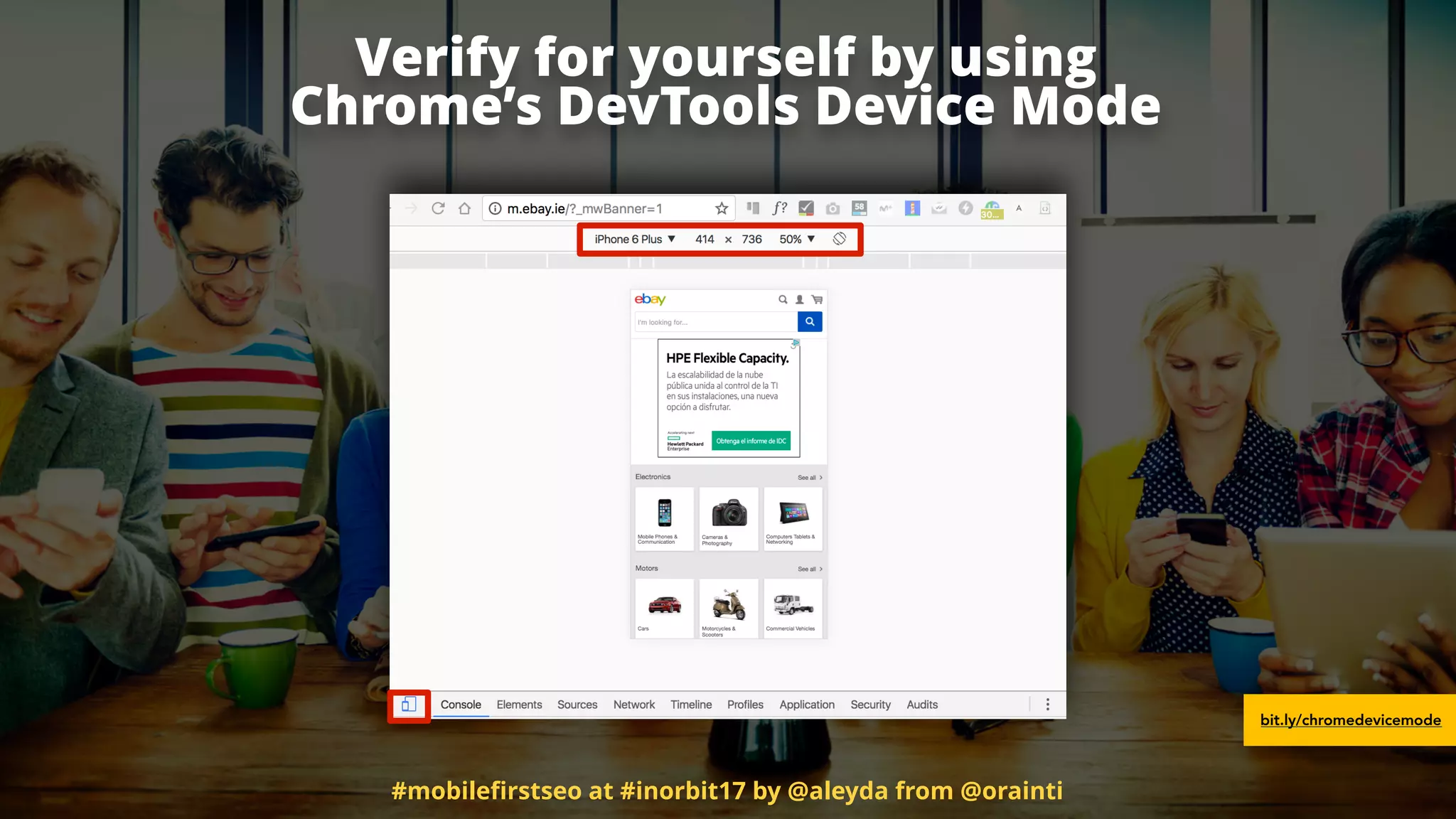 Verify for yourself by using  
Chrome’s DevTools Device Mode
bit.ly/chromedevicemode
#mobileﬁrstseo at #inorbit17 by @aleyda from @orainti
 
