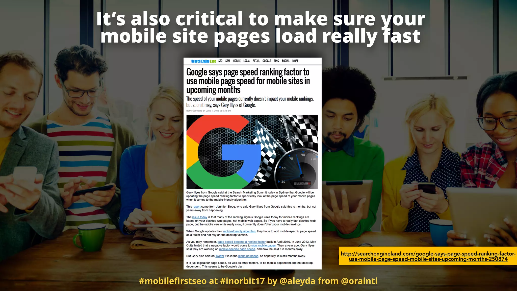http://searchengineland.com/google-says-page-speed-ranking-factor-
use-mobile-page-speed-mobile-sites-upcoming-months-250874
It’s also critical to make sure your
mobile site pages load really fast
#mobileﬁrstseo at #inorbit17 by @aleyda from @orainti
 