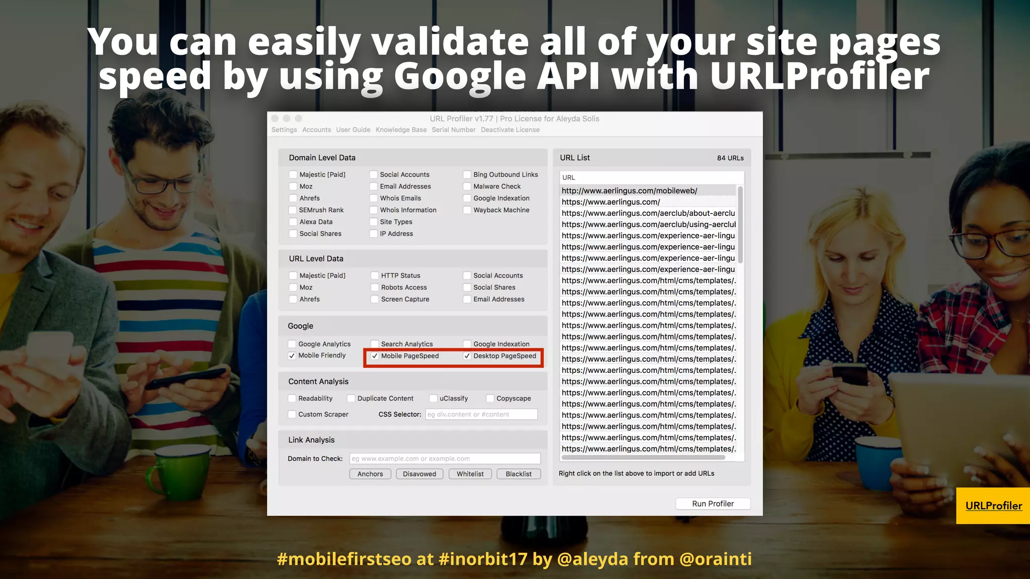 You can easily validate all of your site pages
speed by using Google API with URLProﬁler
URLProfiler
#mobileﬁrstseo at #inorbit17 by @aleyda from @orainti
 