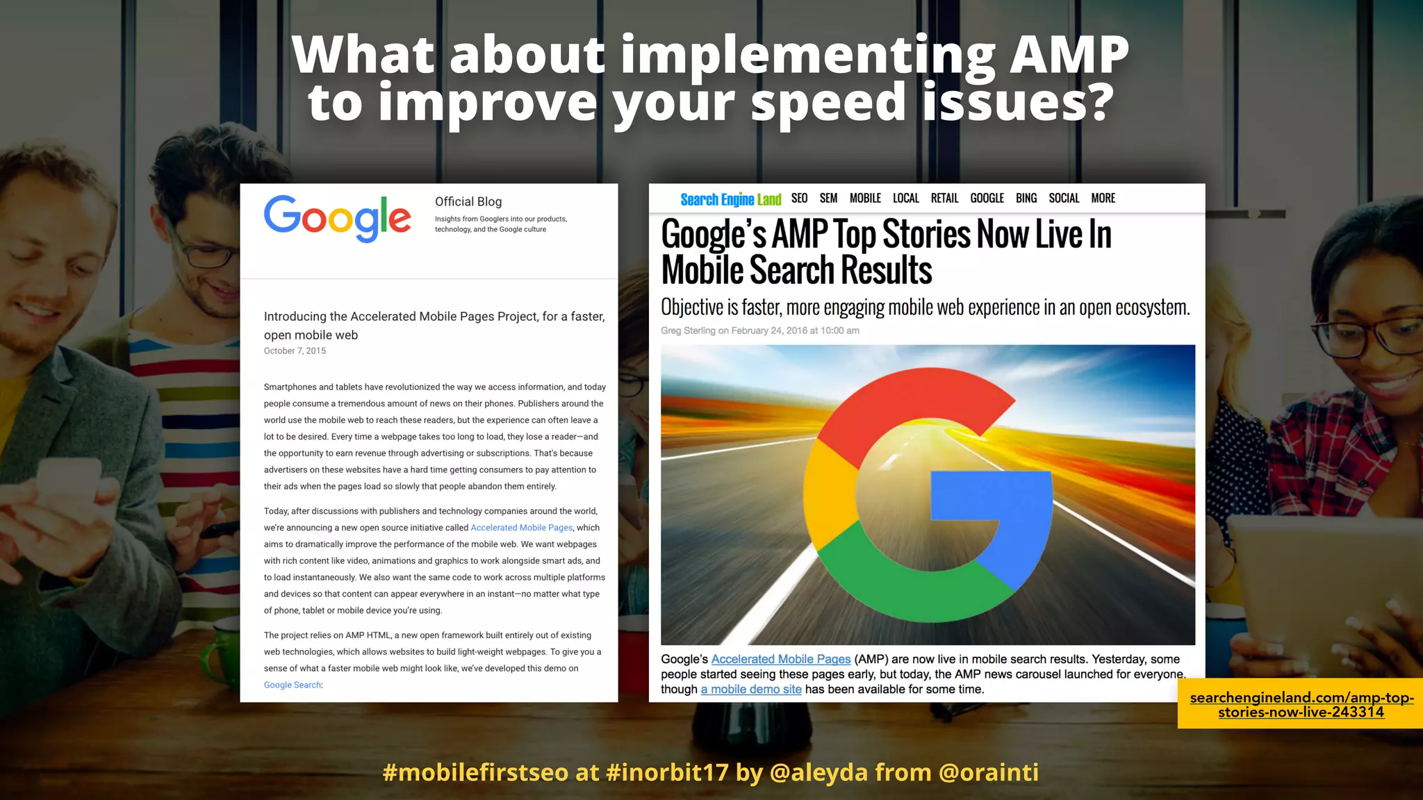 What about implementing AMP  
to improve your speed issues?
searchengineland.com/amp-top-
stories-now-live-243314
#mobileﬁrstseo at #inorbit17 by @aleyda from @orainti
 