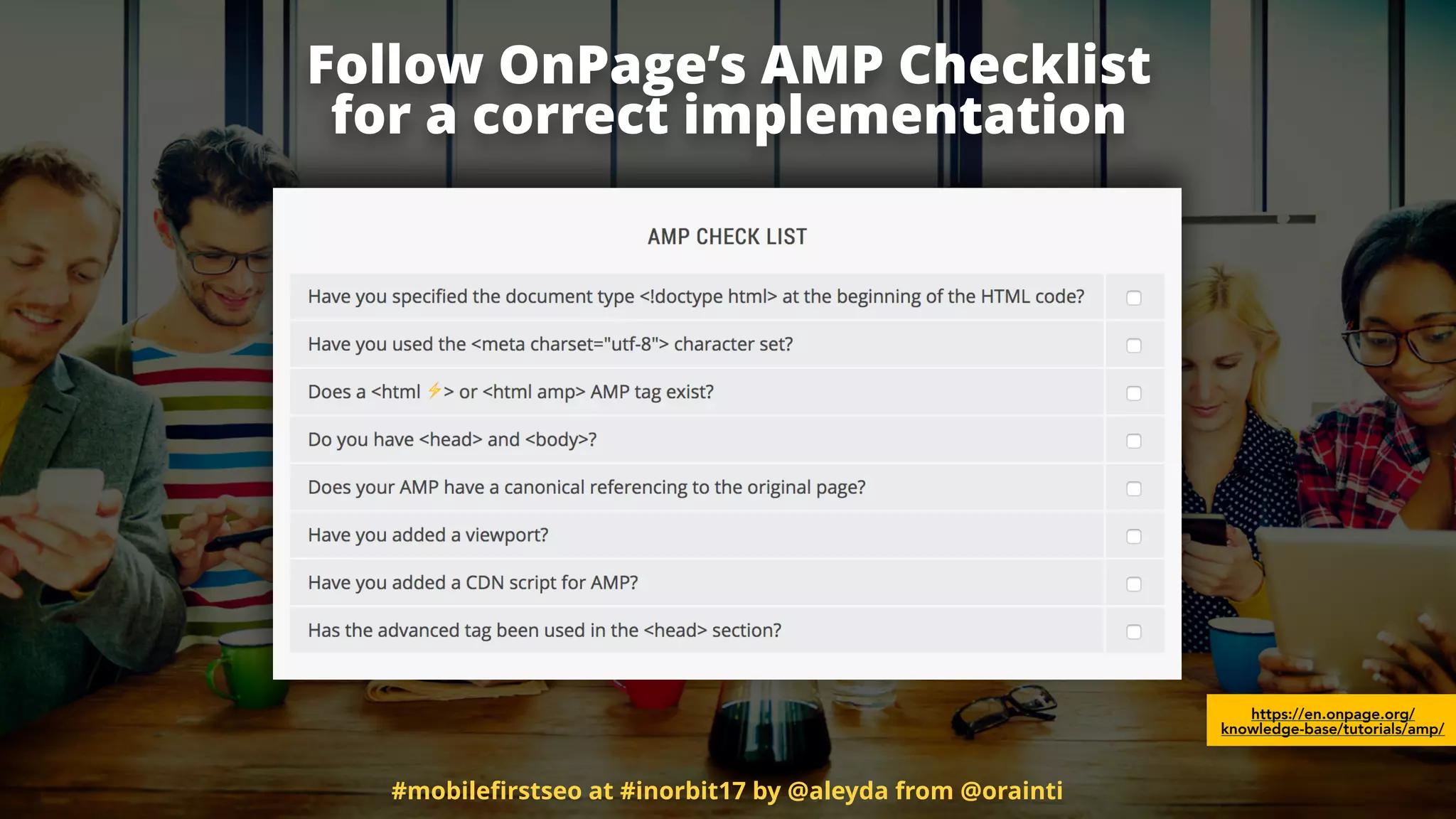 Follow OnPage’s AMP Checklist 
for a correct implementation
https://en.onpage.org/
knowledge-base/tutorials/amp/
#mobileﬁrstseo at #inorbit17 by @aleyda from @orainti
 
