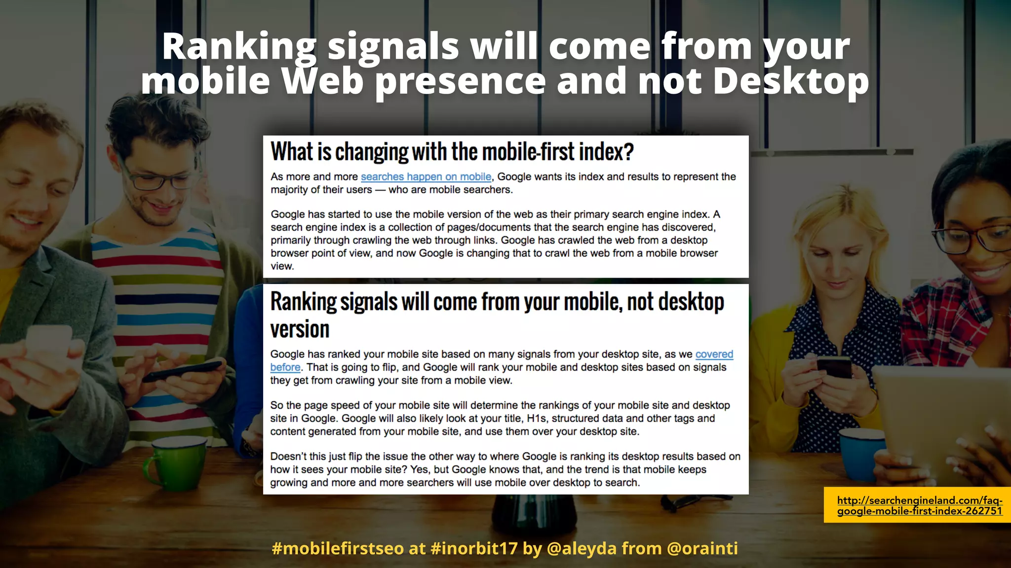 Ranking signals will come from your 
mobile Web presence and not Desktop
http://searchengineland.com/faq-
google-mobile-first-index-262751
#mobileﬁrstseo at #inorbit17 by @aleyda from @orainti
 