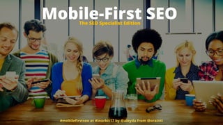 Mobile-First SEO
#mobileﬁrstseo at #inorbit17 by @aleyda from @orainti
The SEO Specialist Edition
 