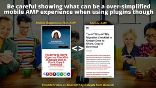 Be careful showing what can be a over-simpliﬁed  
mobile AMP experience when using plugins though
Mobile Responsive Non-AM...