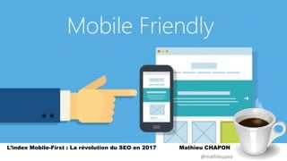 L’index Mobile-First : La révolution du SEO en 2017 Mathieu CHAPON
@mathieujava
 