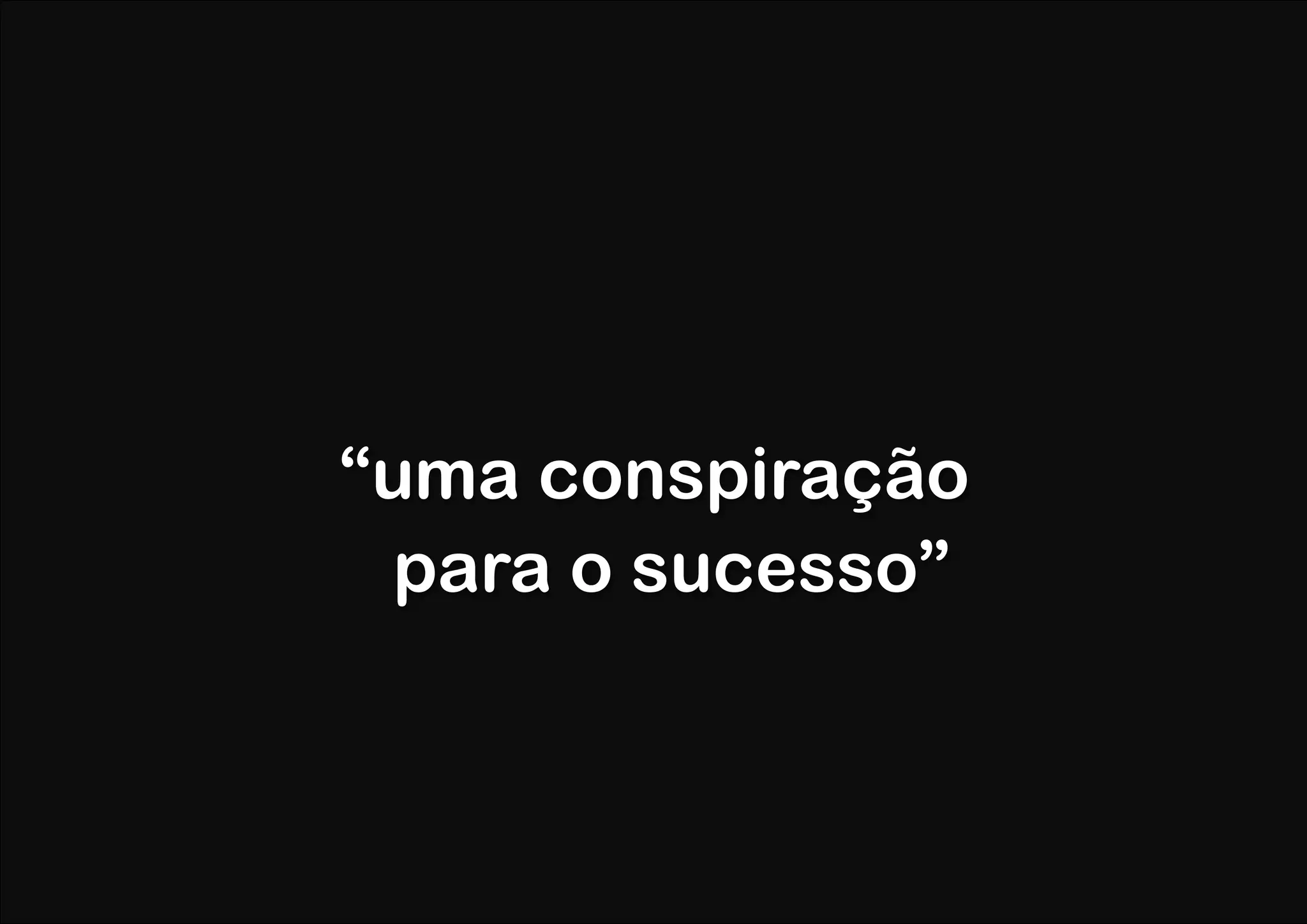 “uma conspiração
  para o sucesso”
 