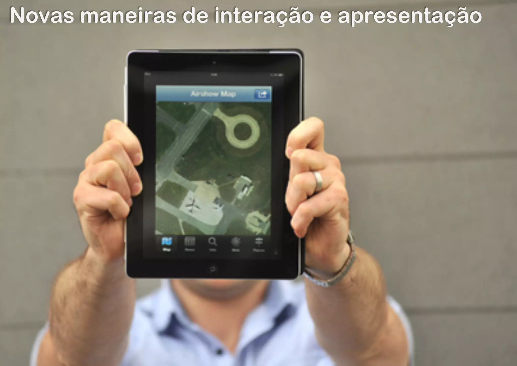 Novas maneiras de interação e apresentação
 