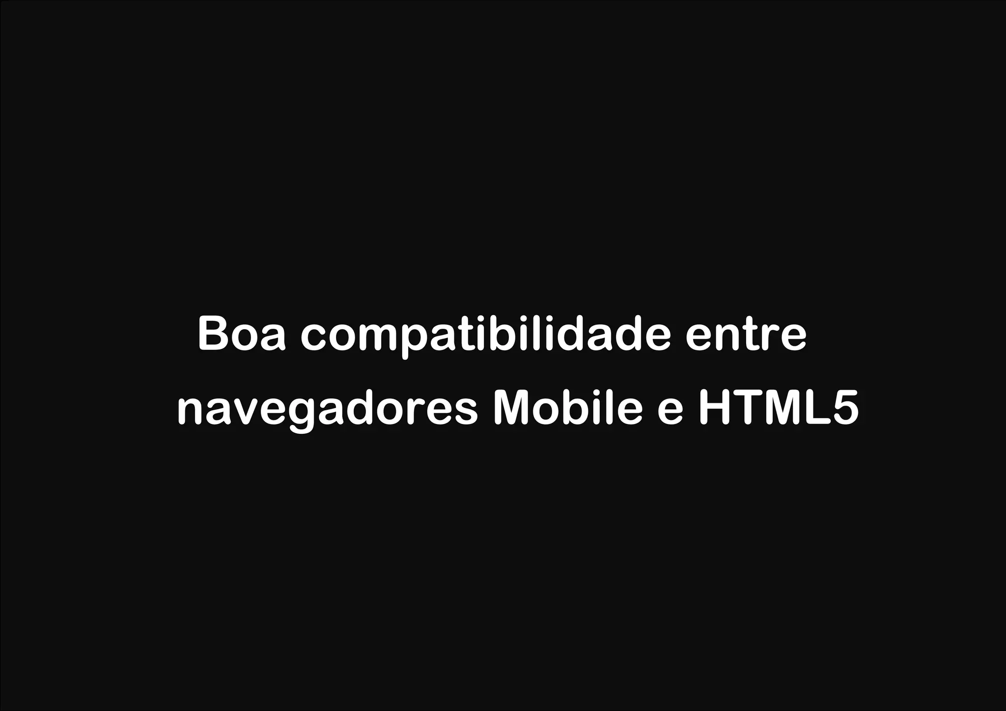 Boa compatibilidade entre
navegadores Mobile e HTML5
 