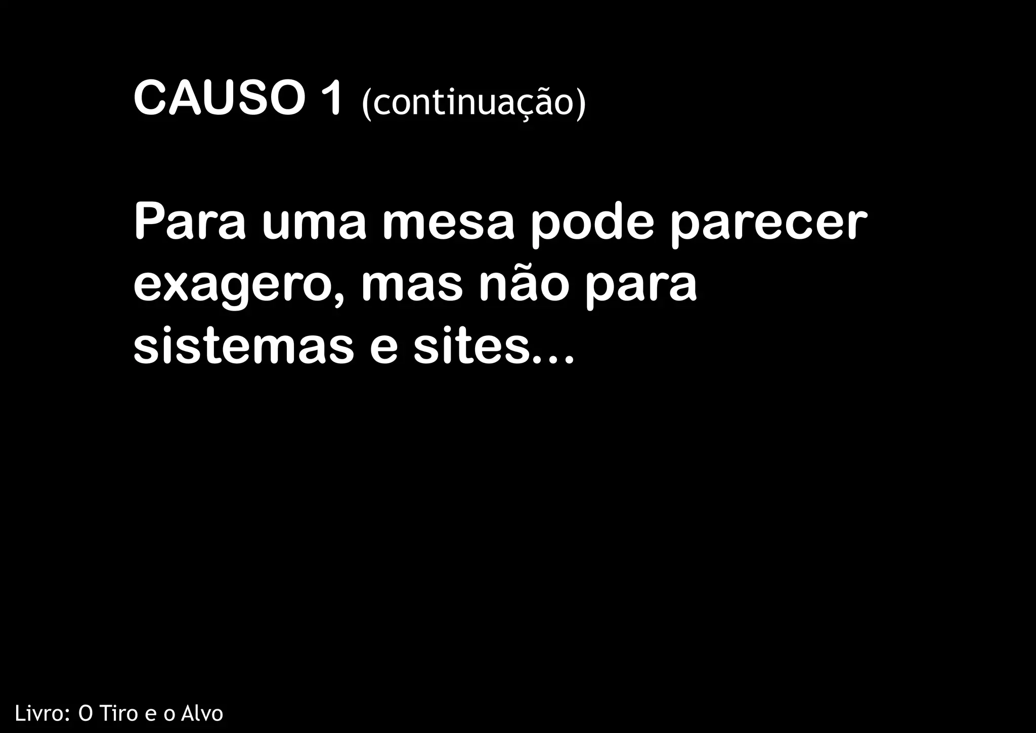 CAUSO 1 (continuação)

            Para uma mesa pode parecer
            exagero, mas não para
            sistemas e sites...




Livro: O Tiro e o Alvo
 