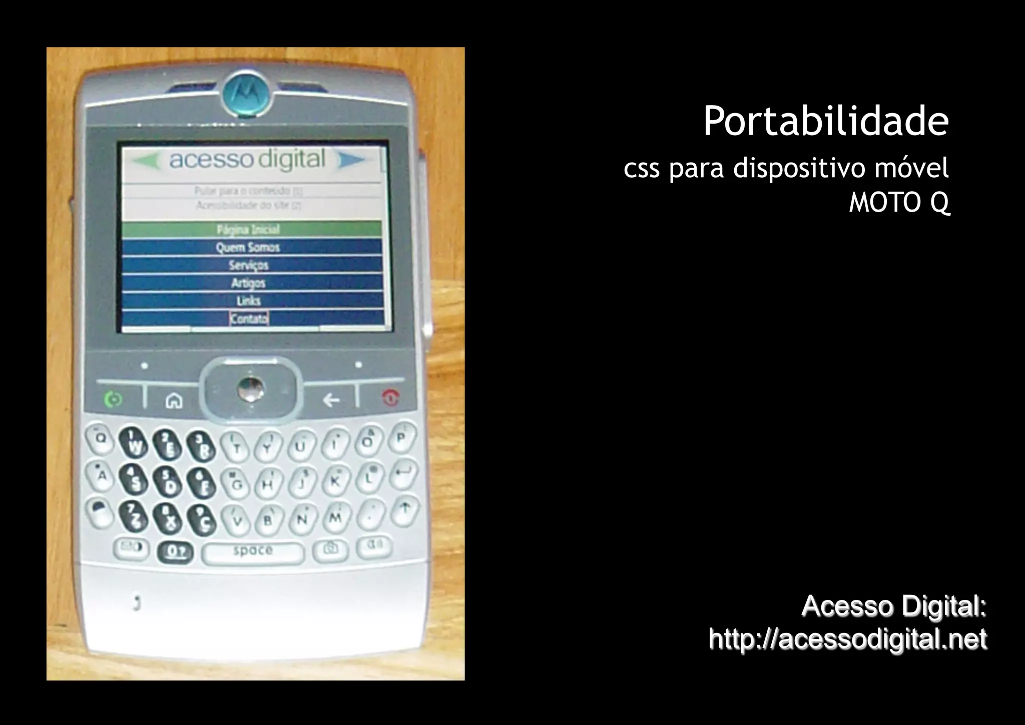Portabilidade
css para dispositivo móvel
                   MOTO Q




               Acesso Digital:
      http://acessodigital.net
 