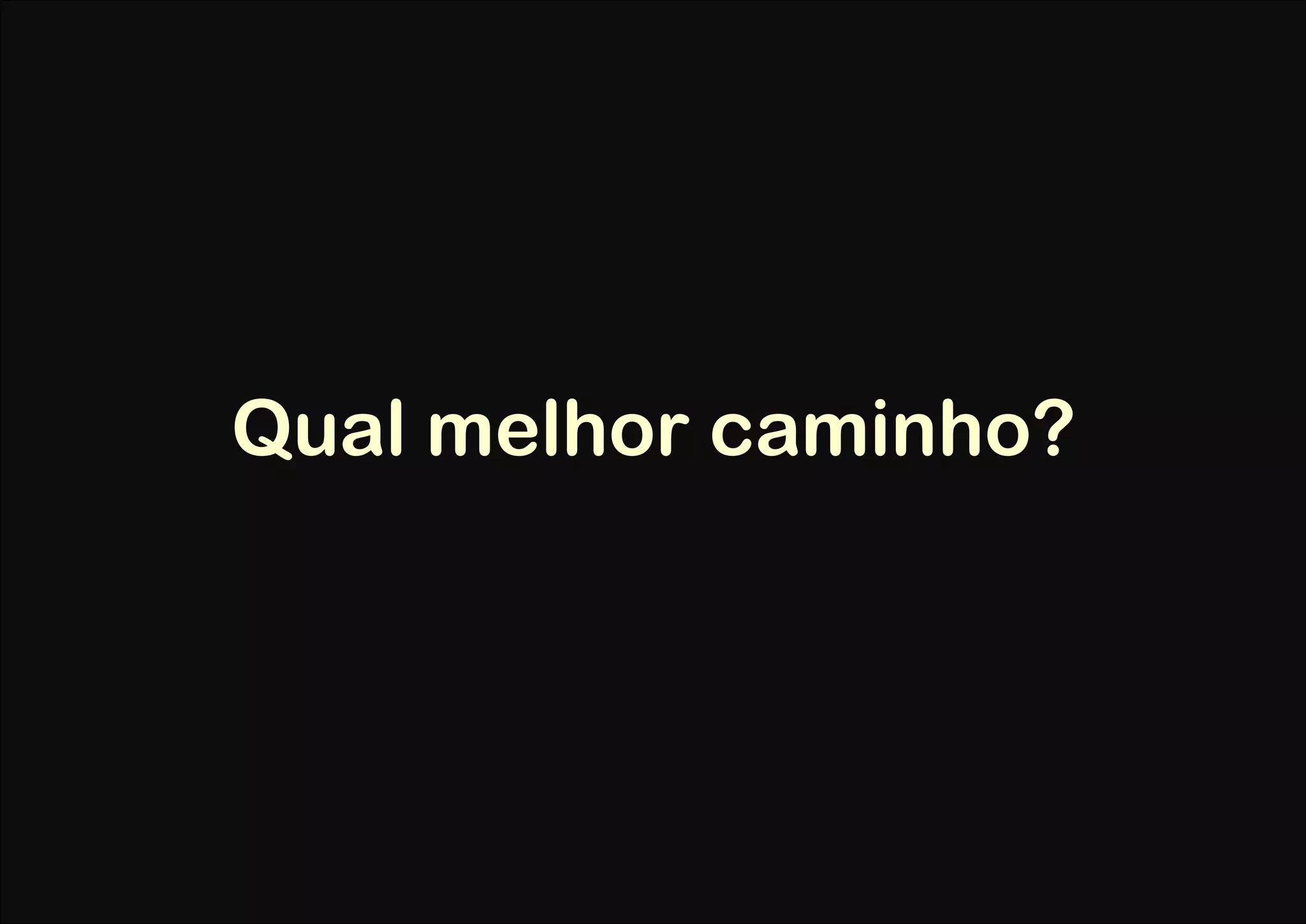 Qual melhor caminho?
 