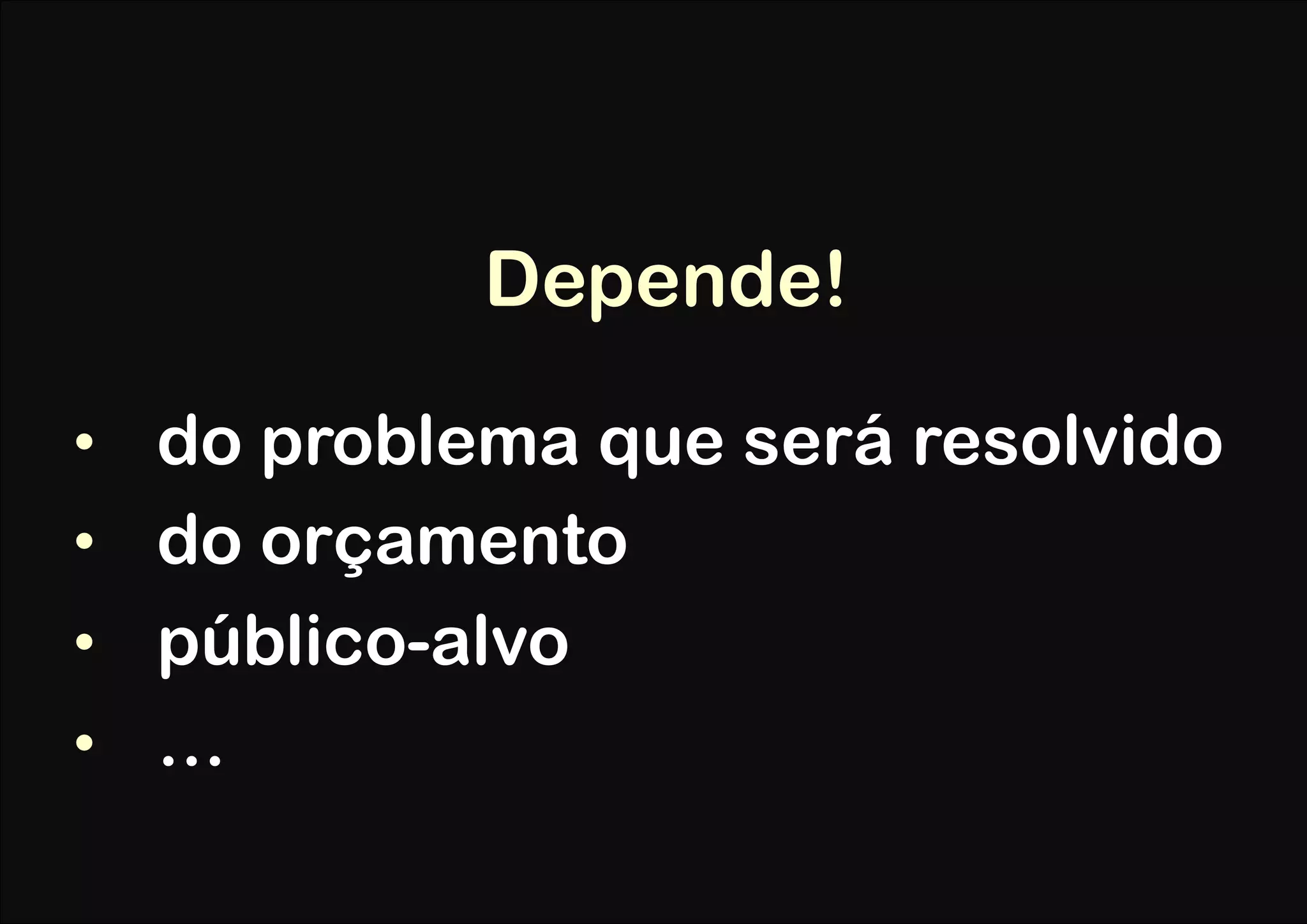 Depende!

•  do problema que será resolvido
•  do orçamento
•  público-alvo
•  …
 