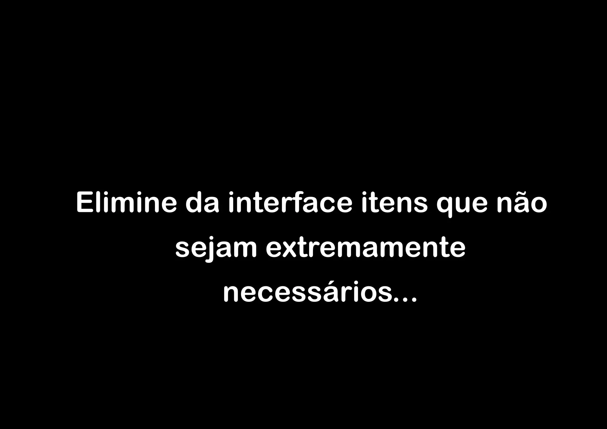 Elimine da interface itens que não
       sejam extremamente
          necessários...
 