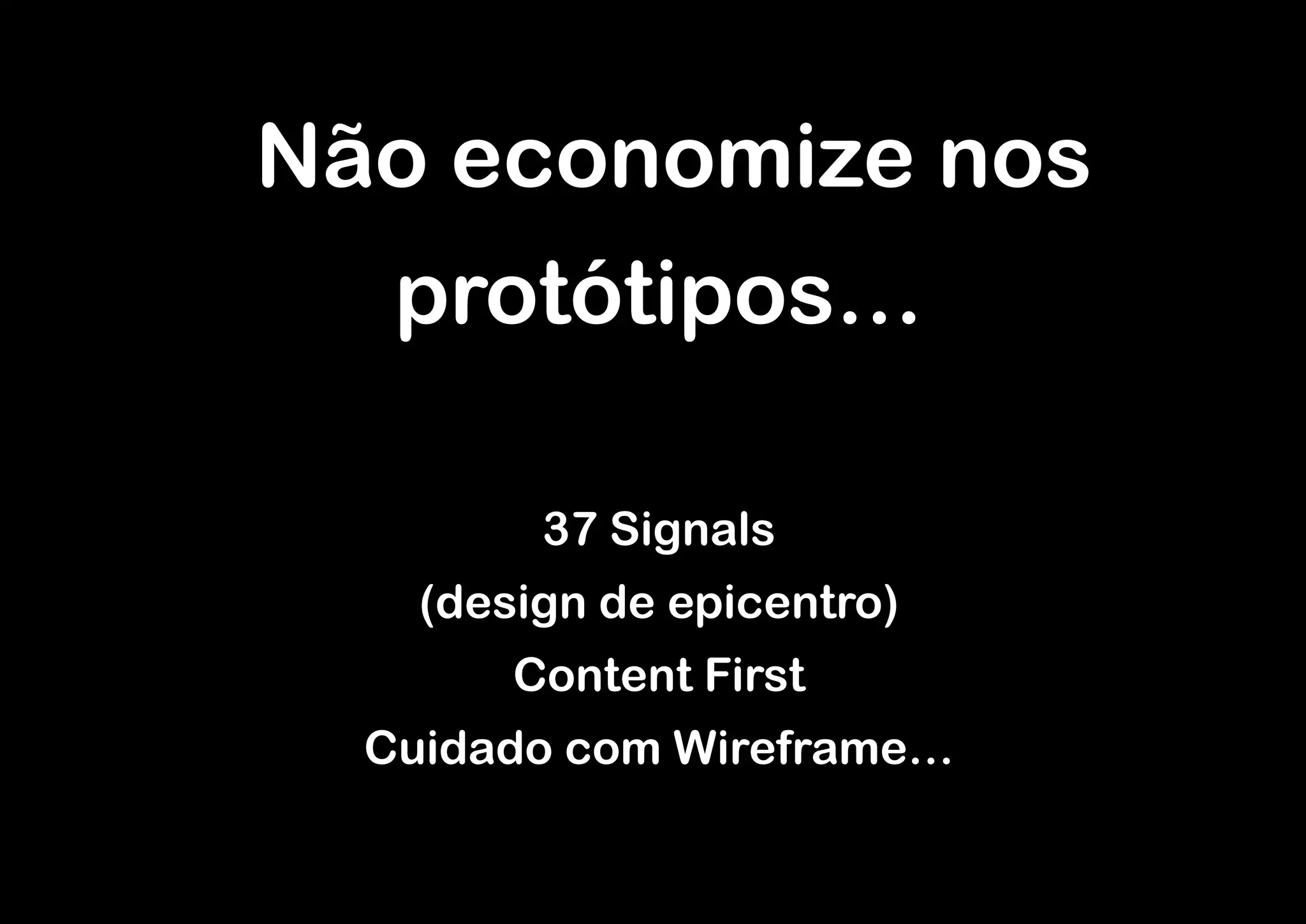 - Não economize nos
    protótipos…

          37 Signals
     (design de epicentro)
         Content First
   Cuidado com Wireframe…
 