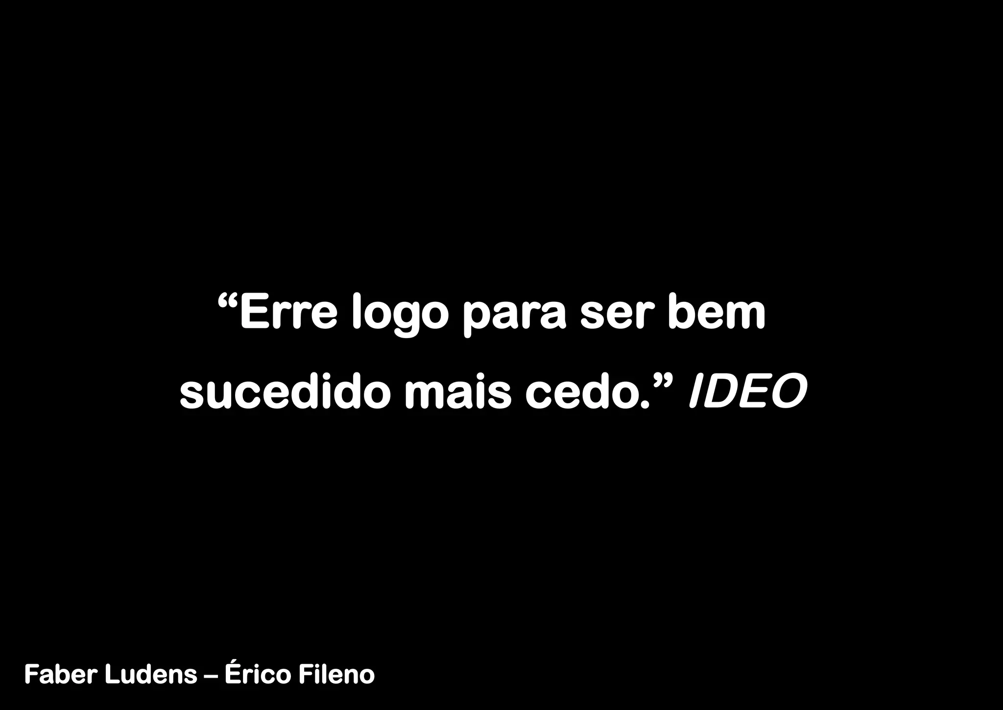 “Erre logo para ser bem
           sucedido mais cedo.” IDEO




Faber Ludens – Érico Fileno
 