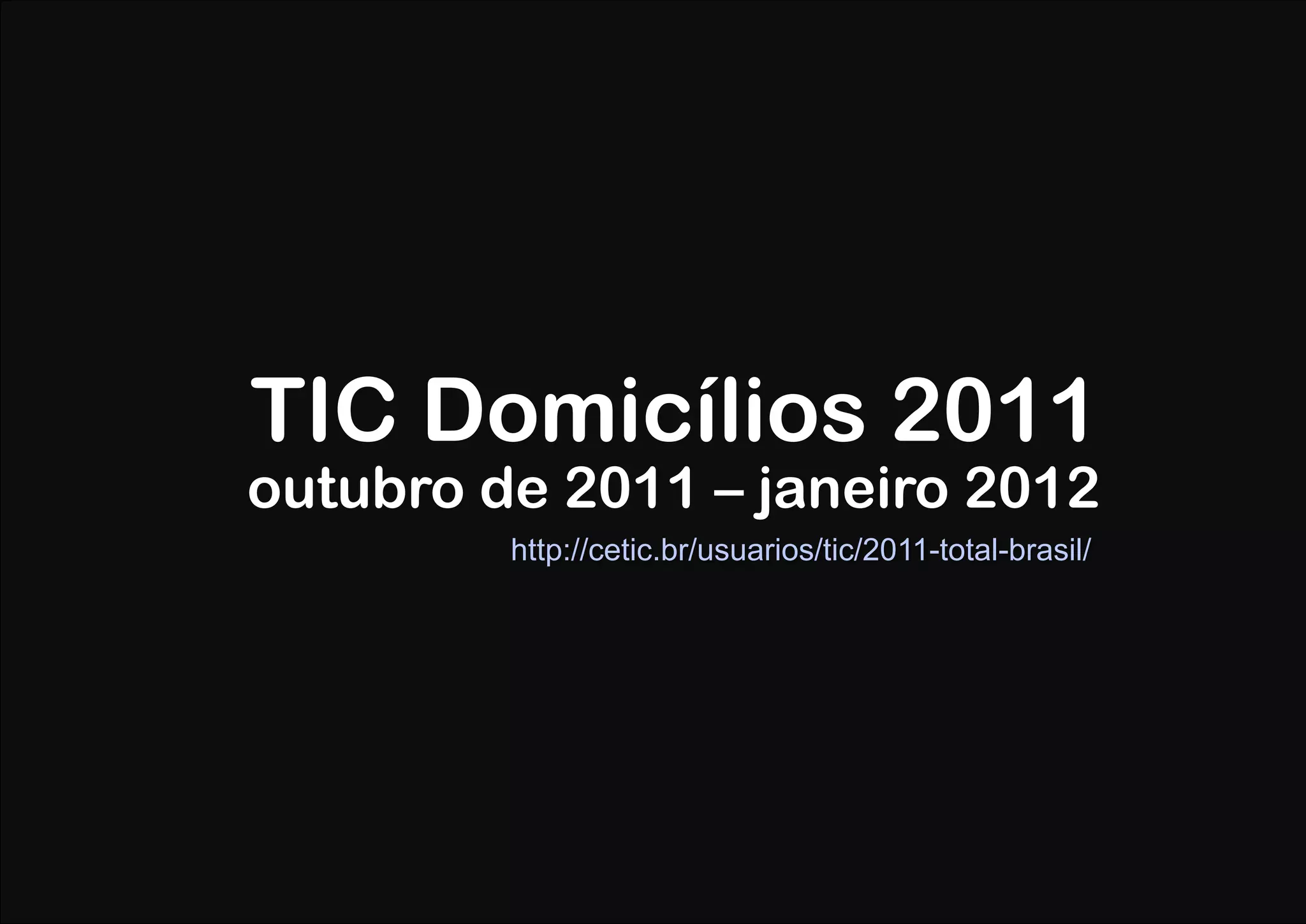 TIC Domicílios 2011
outubro de 2011 – janeiro 2012
         http://cetic.br/usuarios/tic/2011-total-brasil/
 