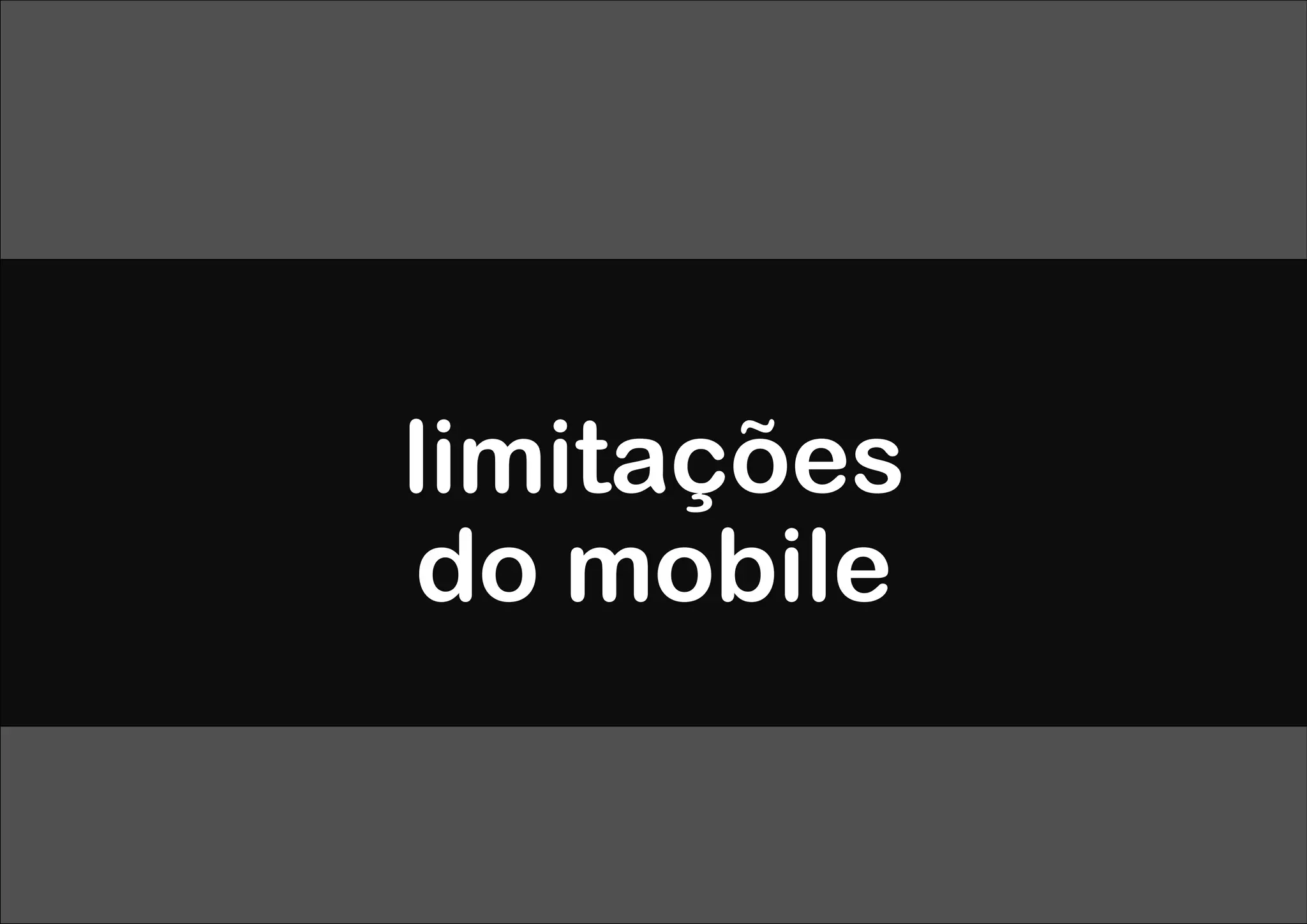 limitações
do mobile
 