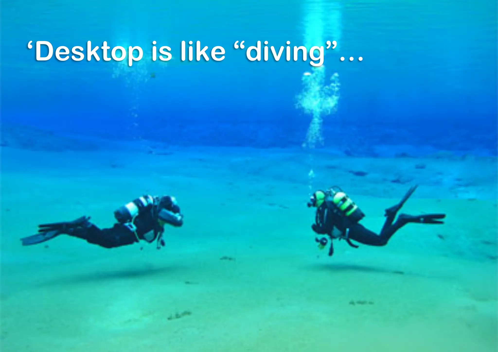 ‘Desktop is like “diving”…
 