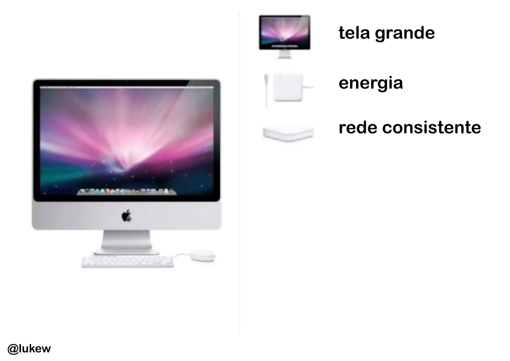 tela grande

         energia

         rede consistente




@lukew
 