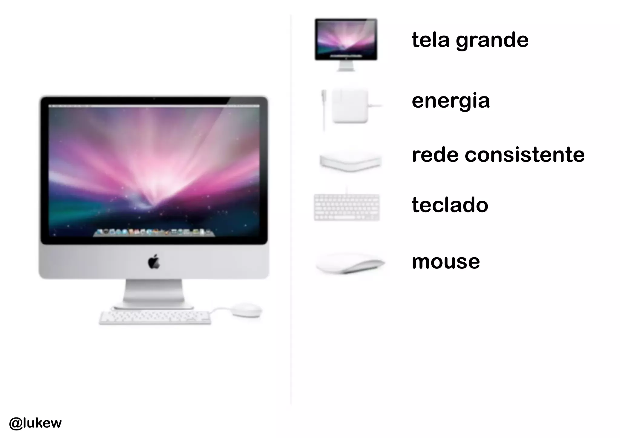 tela grande

         energia

         rede consistente

         teclado

         mouse




@lukew
 