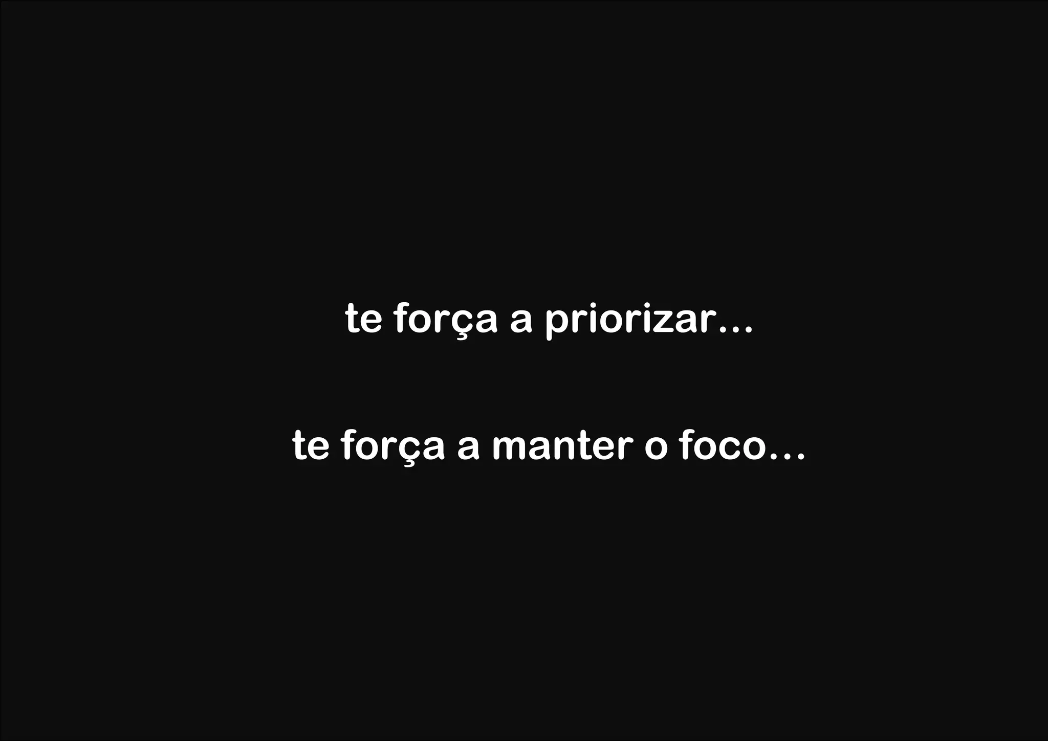 te força a priorizar...


te força a manter o foco…
 