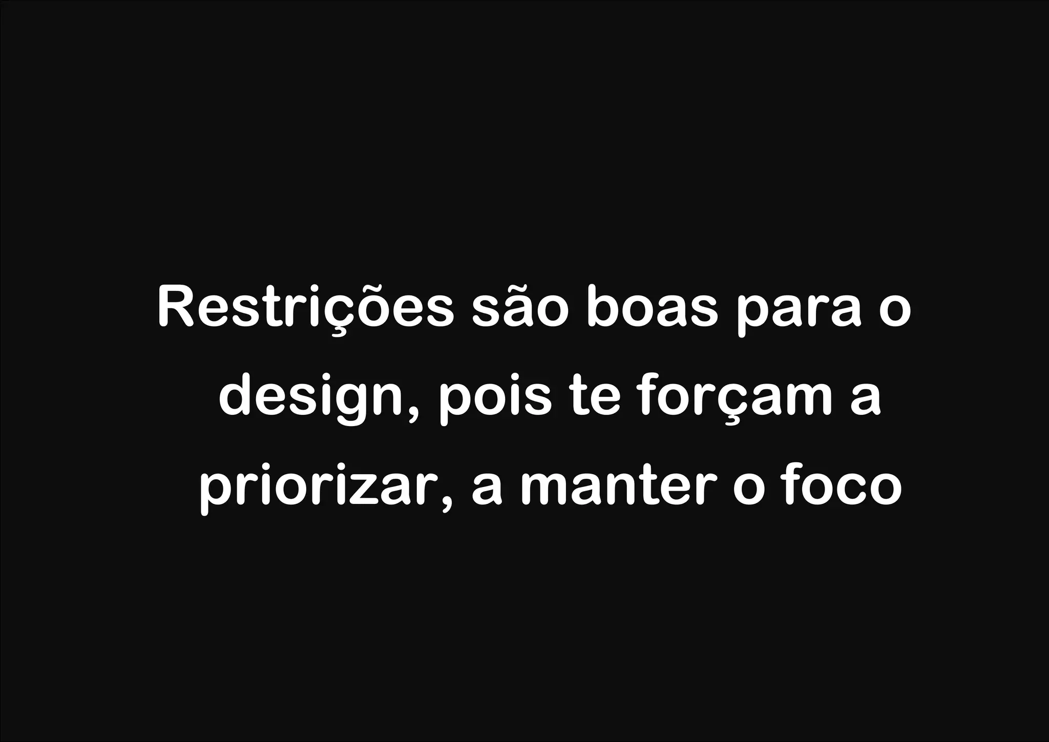 Restrições são boas para o
  design, pois te forçam a
 priorizar, a manter o foco
 