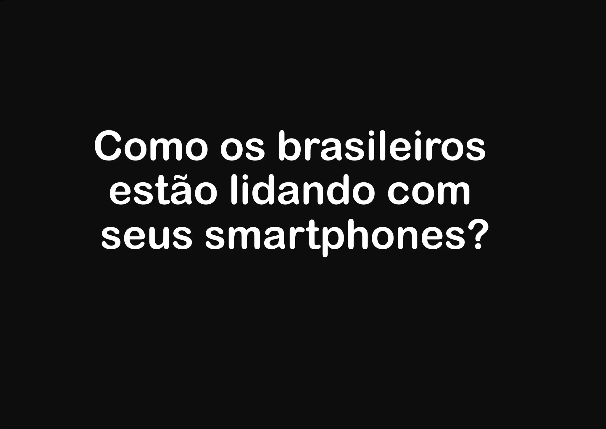 Como os brasileiros
 estão lidando com
seus smartphones?
 