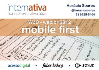 Horácio Soares
                     @horaciosoares
                       21 9925-5404

 W3C - web.br 2012
mobile first


               Outubro de 2012 – São Paulo!
 