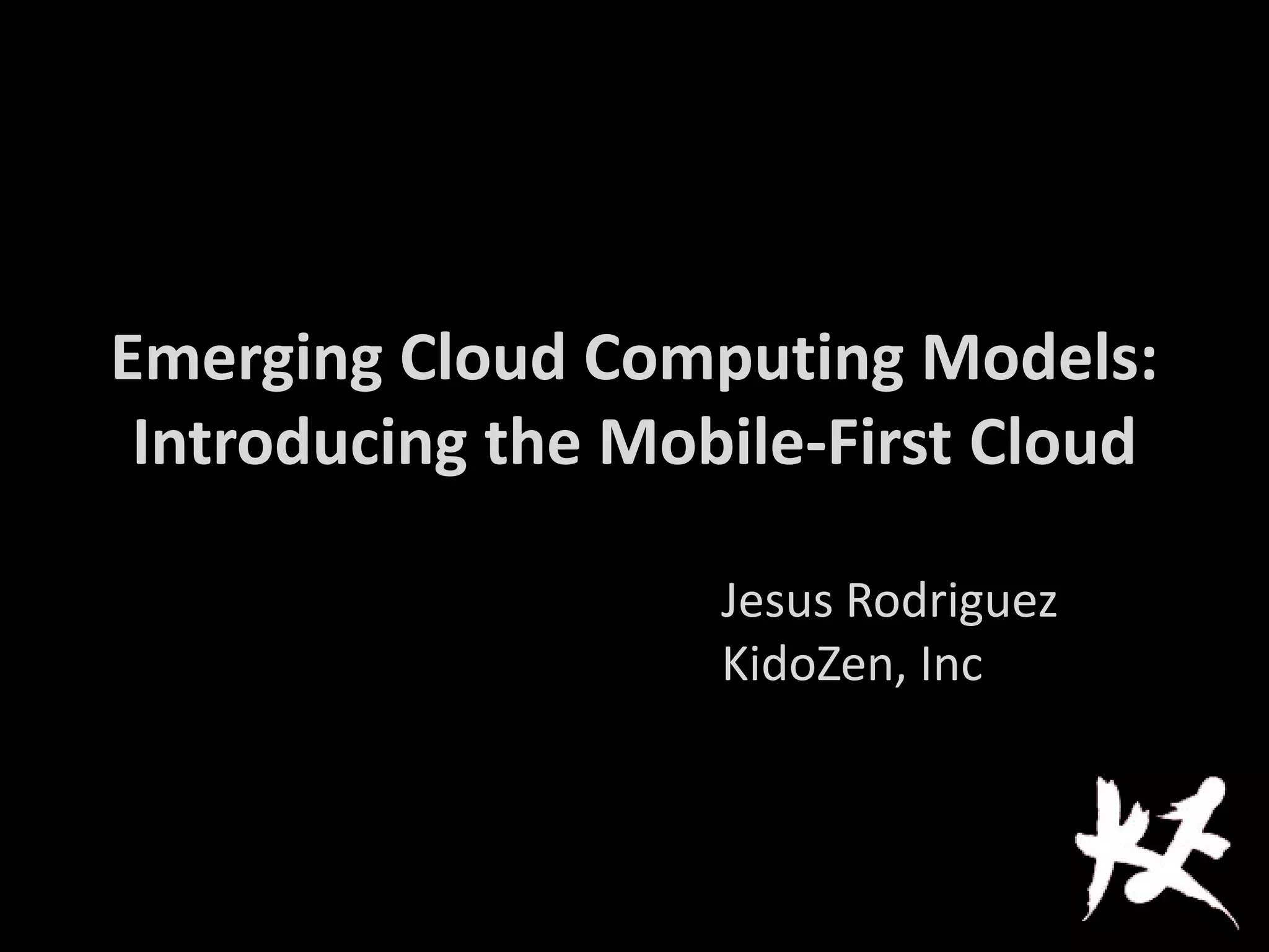 Emerging Cloud Computing Models:
Introducing the Mobile-First Cloud
Jesus Rodriguez
KidoZen, Inc
 