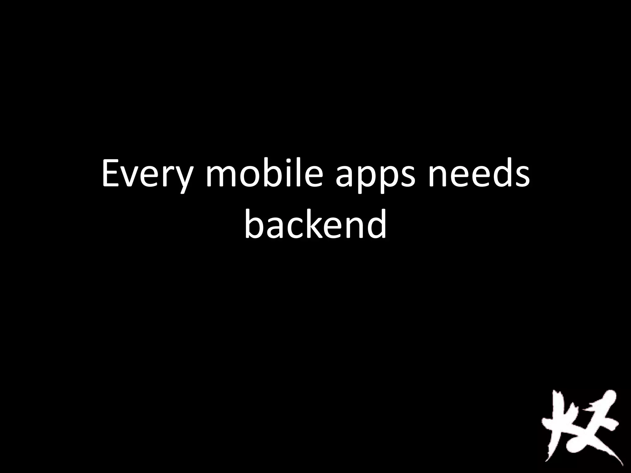 Every mobile apps needs
backend
 