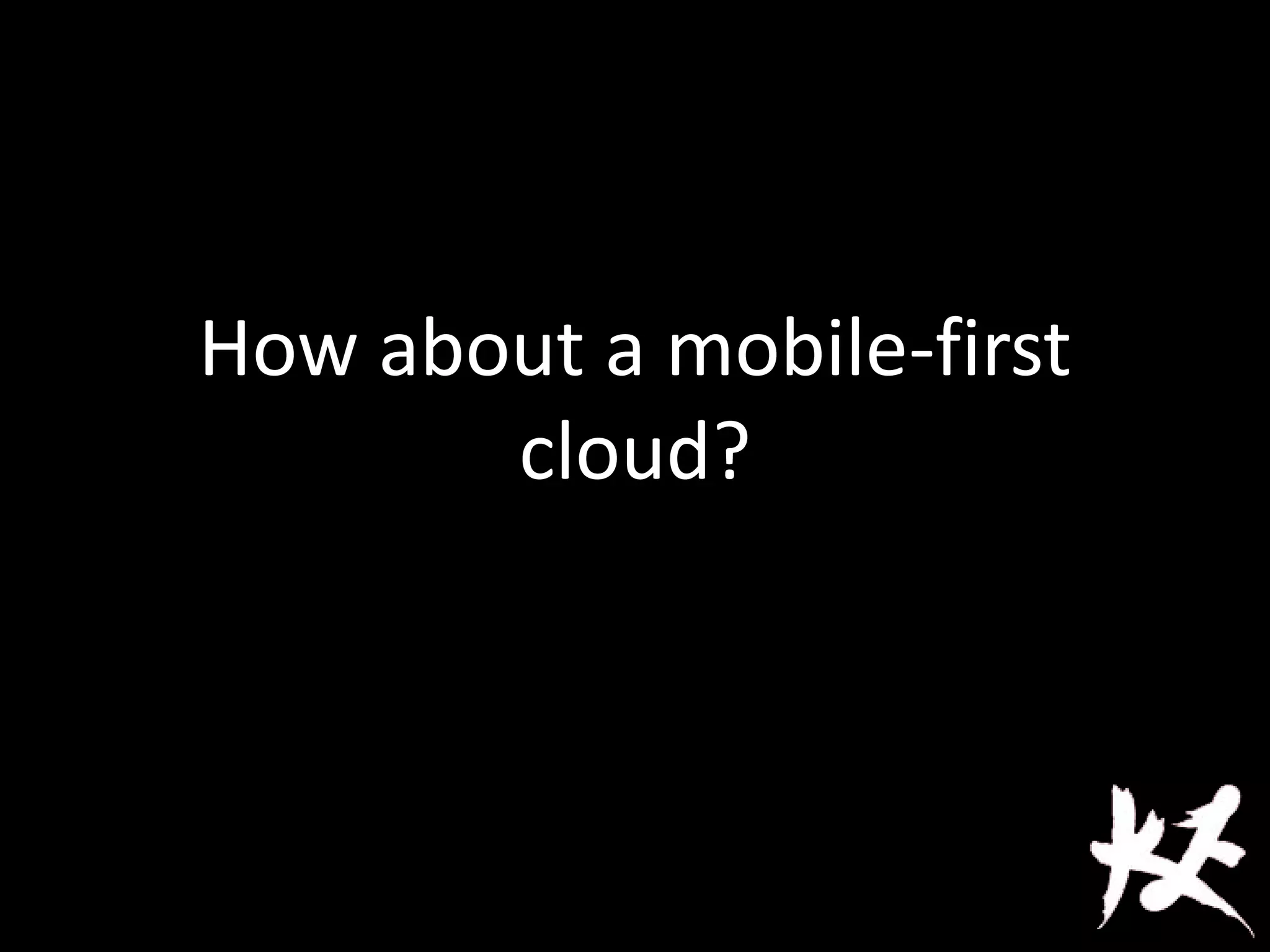 How about a mobile-first
cloud?
 