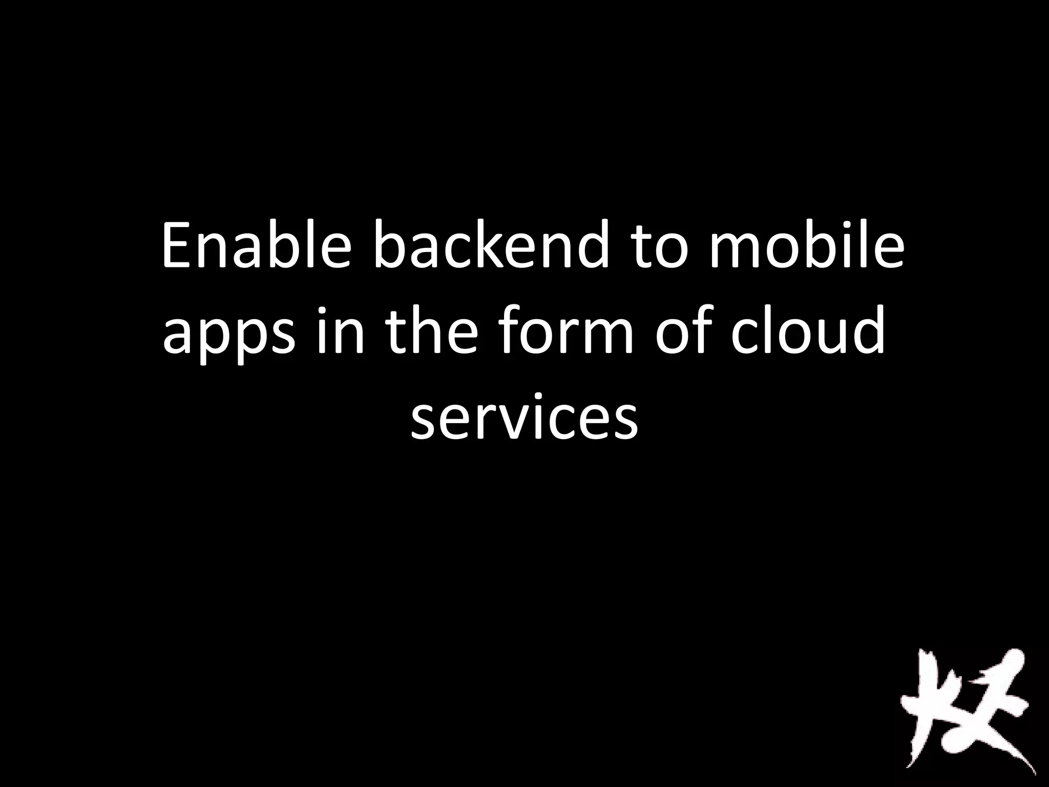 Enable backend to mobile
apps in the form of cloud
services
 