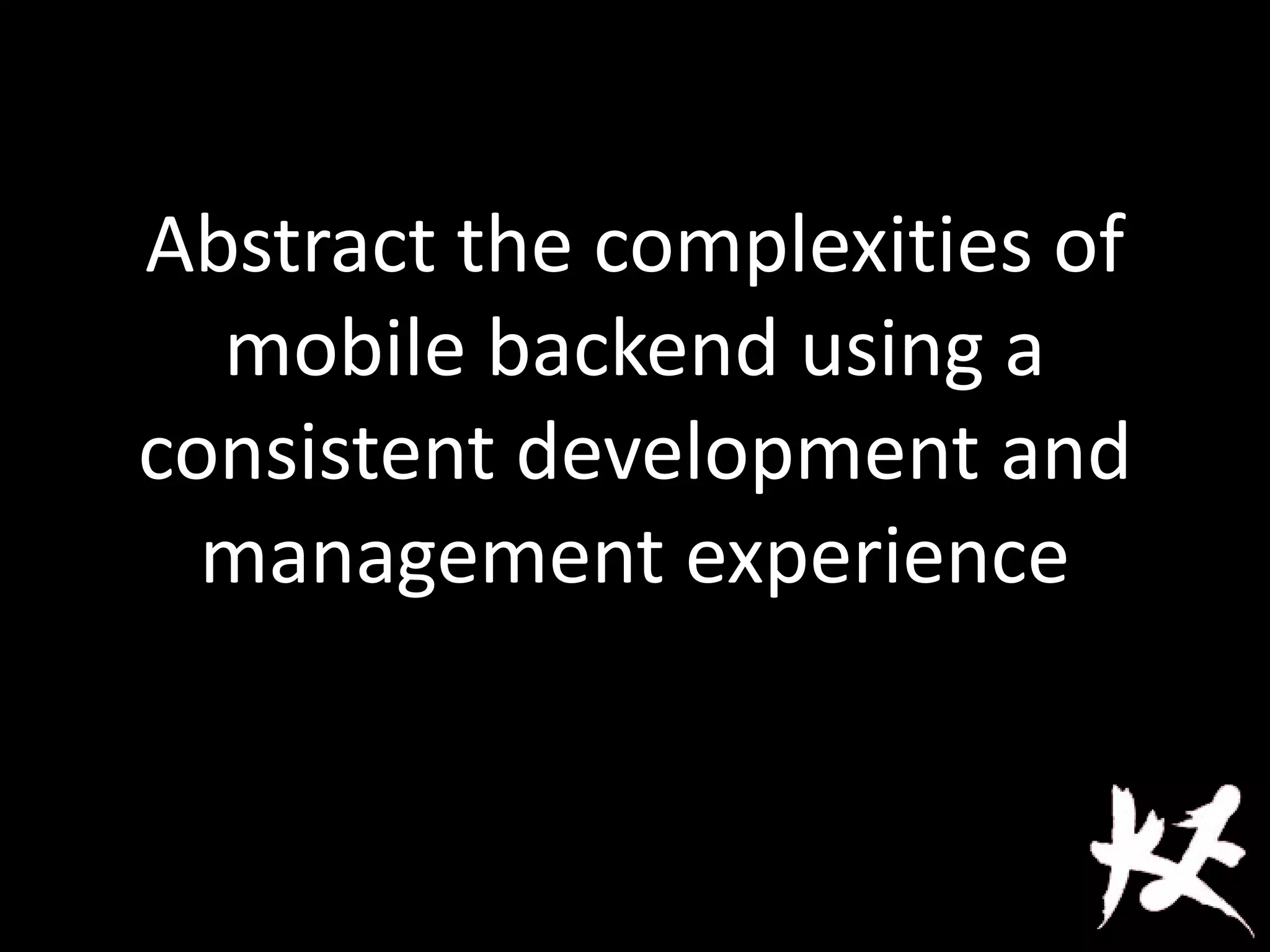 Abstract the complexities of
mobile backend using a
consistent development and
management experience
 