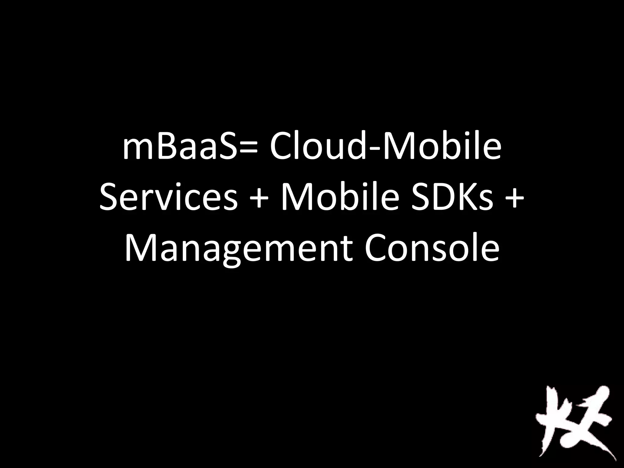 mBaaS= Cloud-Mobile
Services + Mobile SDKs +
Management Console
 