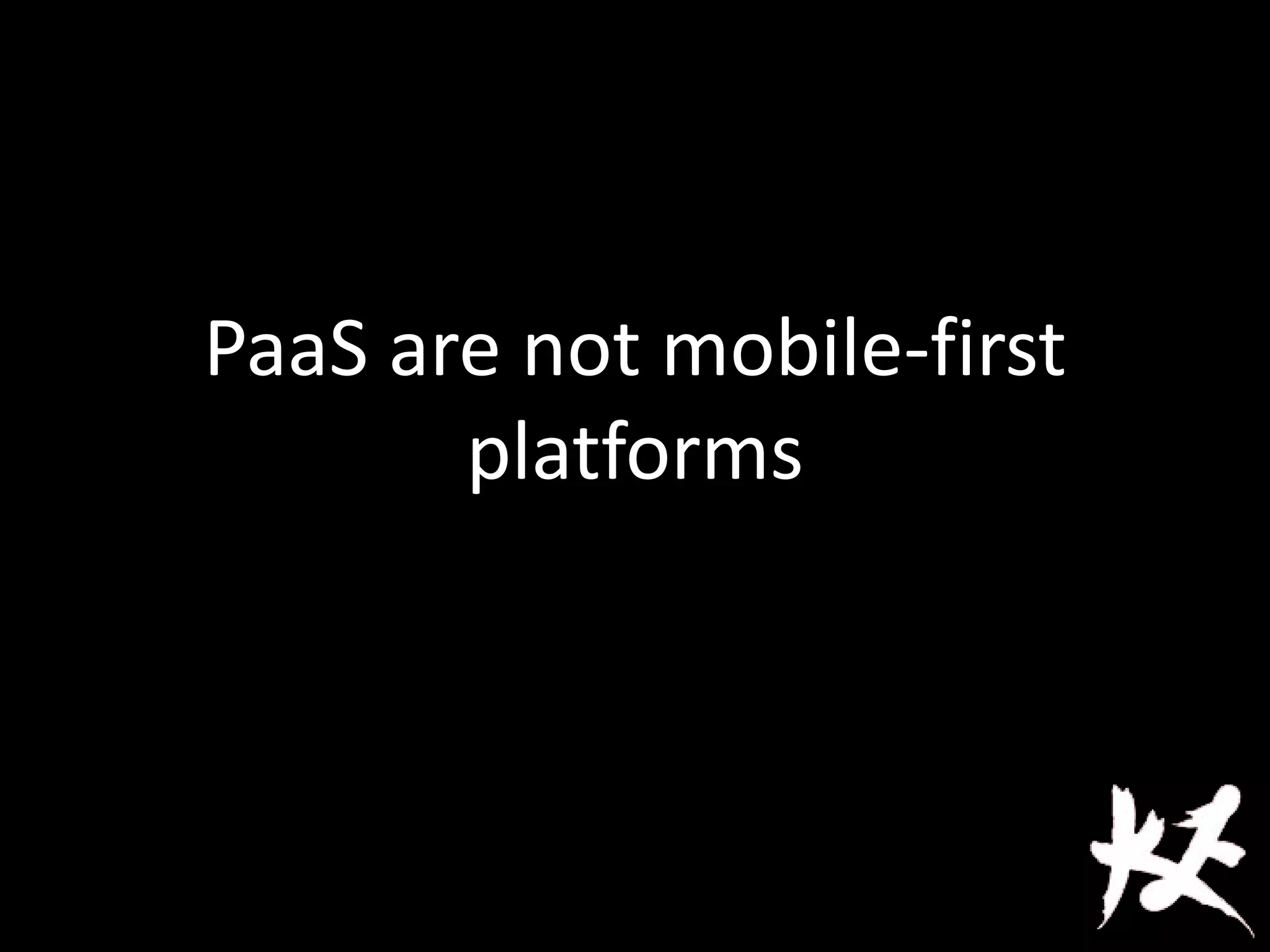 PaaS are not mobile-first
platforms
 