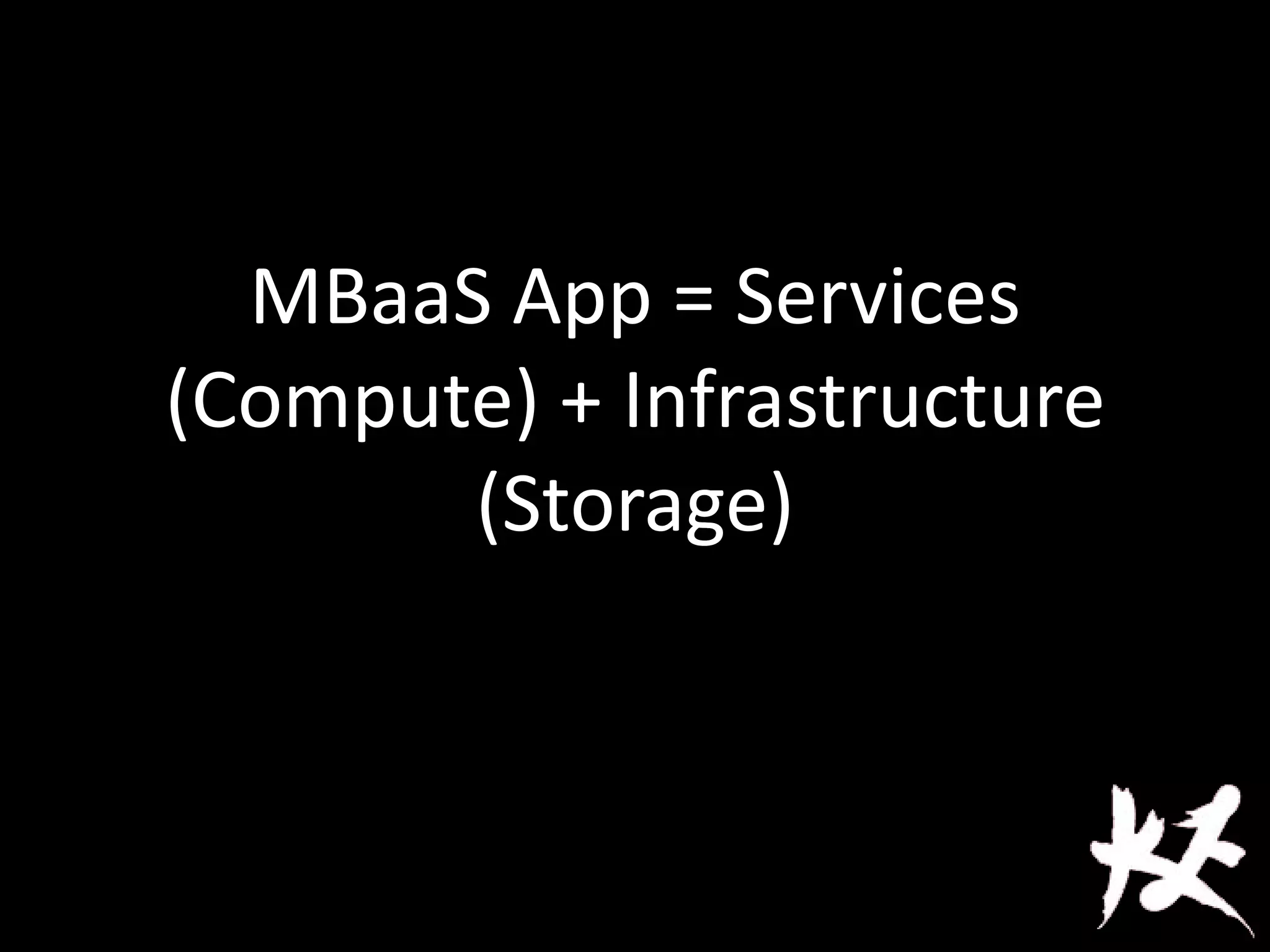 MBaaS App = Services
(Compute) + Infrastructure
(Storage)
 