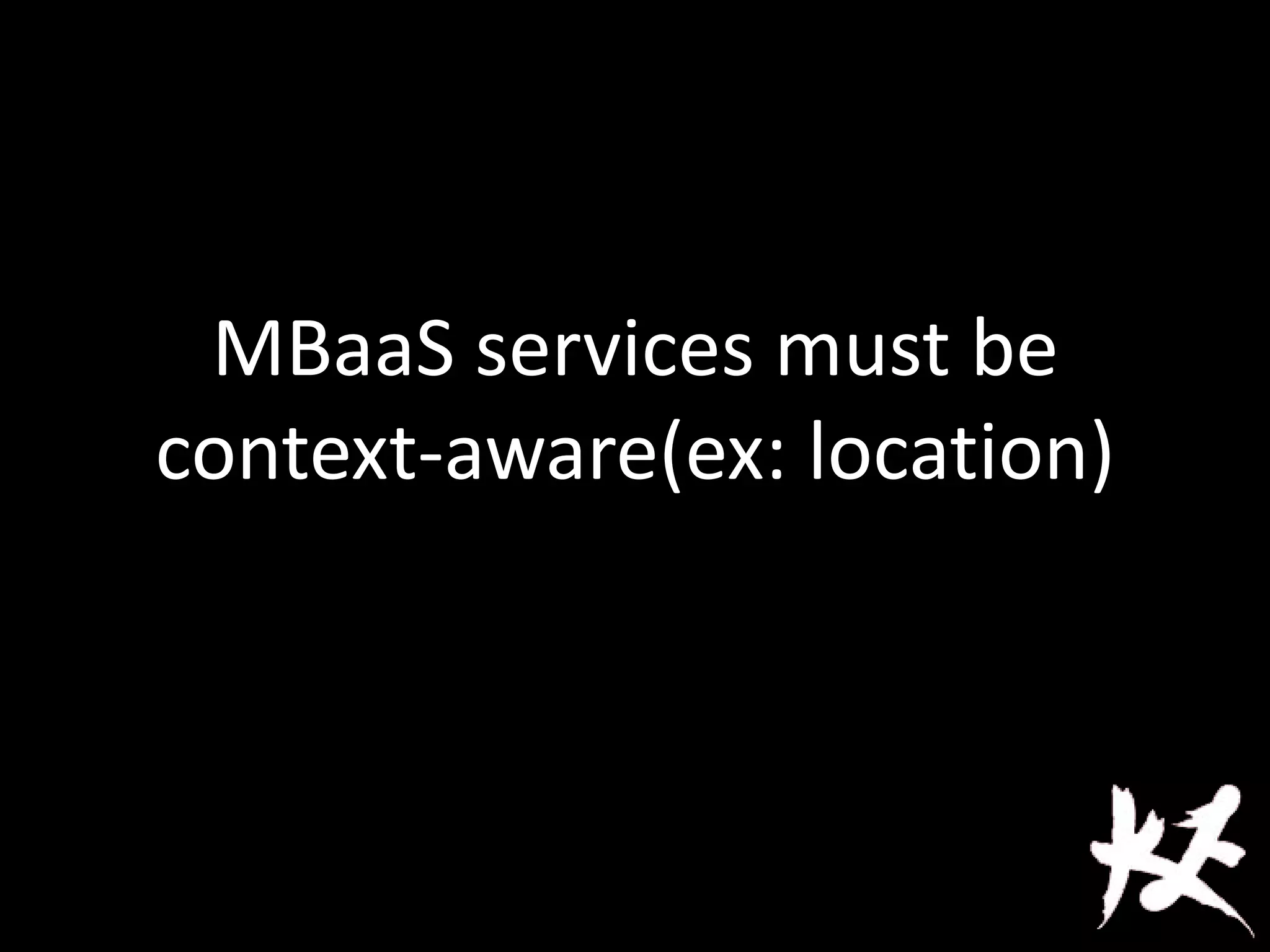 MBaaS services must be
context-aware(ex: location)
 