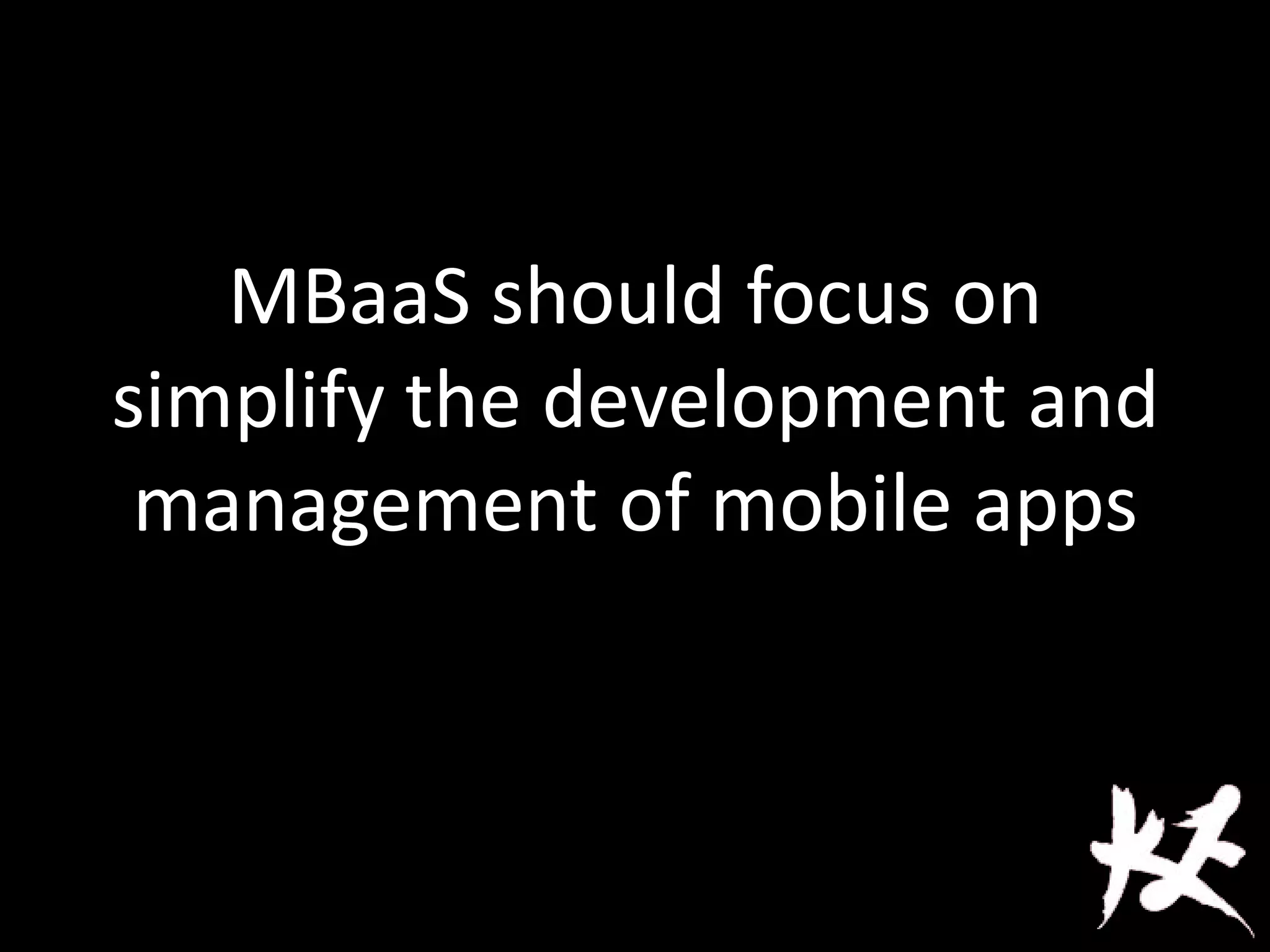 MBaaS should focus on
simplify the development and
management of mobile apps
 